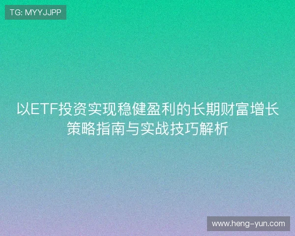 以ETF投资实现稳健盈利的长期财富增长策略指南与实战技巧解析